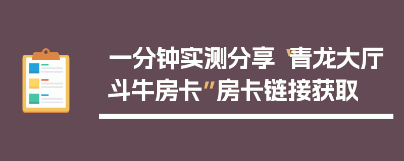 一分钟实测分享“青龙大厅斗牛房卡”房卡链接获取
