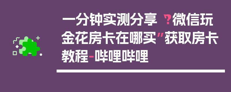 一分钟实测分享“?微信玩金花房卡在哪买”获取房卡教程-哔哩哔哩