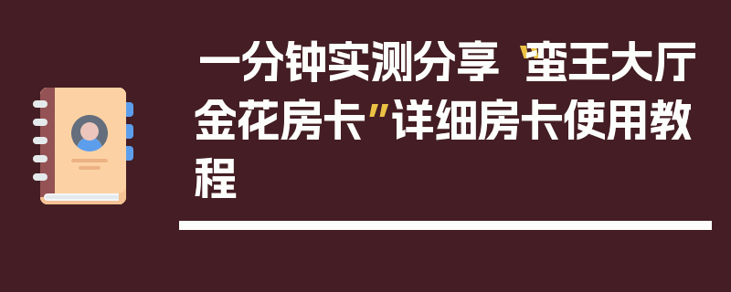 一分钟实测分享“蛮王大厅金花房卡”详细房卡使用教程