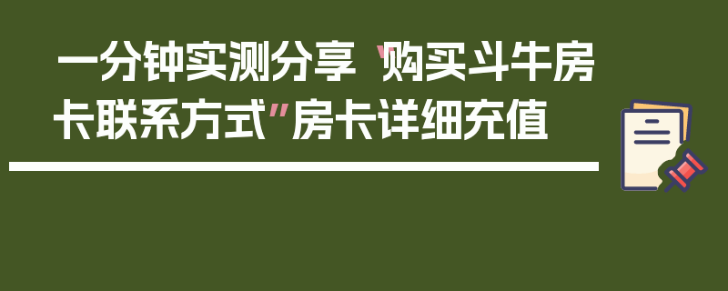 一分钟实测分享“购买斗牛房卡联系方式”房卡详细充值
