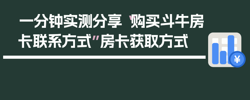 一分钟实测分享“购买斗牛房卡联系方式”房卡获取方式