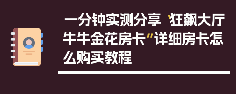 一分钟实测分享“狂飙大厅牛牛金花房卡”详细房卡怎么购买教程