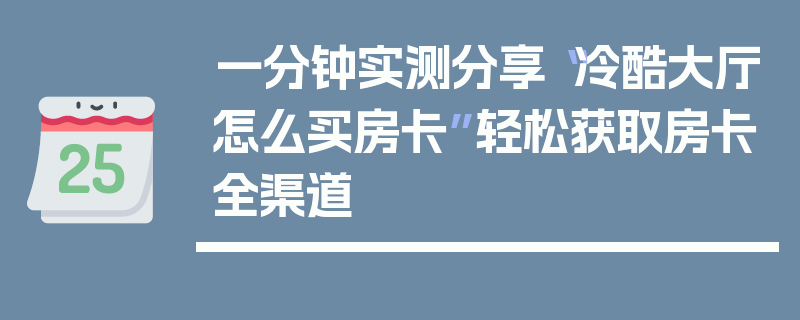 一分钟实测分享“冷酷大厅怎么买房卡”轻松获取房卡全渠道