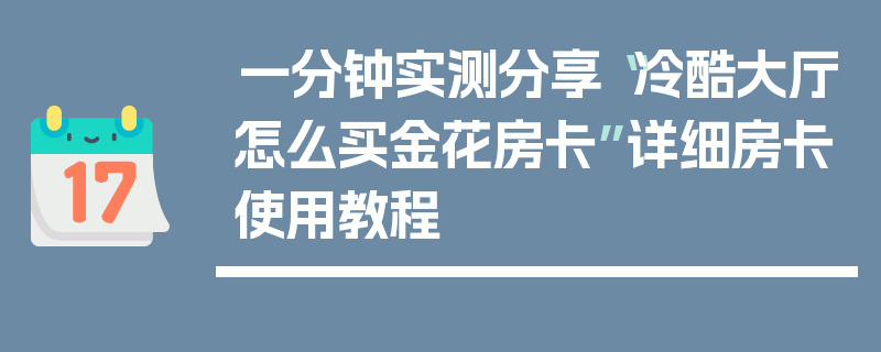 一分钟实测分享“冷酷大厅怎么买金花房卡”详细房卡使用教程
