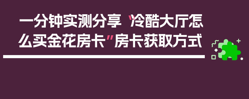 一分钟实测分享“冷酷大厅怎么买金花房卡”房卡获取方式