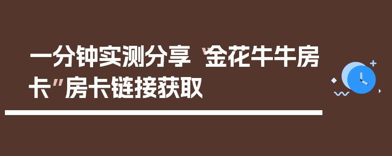 一分钟实测分享“金花牛牛房卡”房卡链接获取