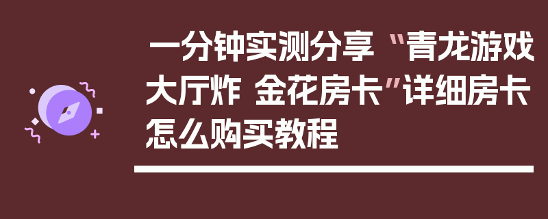 一分钟实测分享“ 青龙游戏大厅炸 金花房卡”详细房卡怎么购买教程