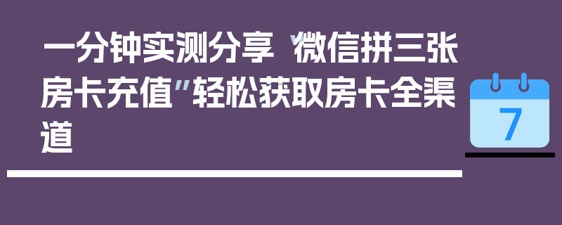 一分钟实测分享“微信拼三张房卡充值”轻松获取房卡全渠道