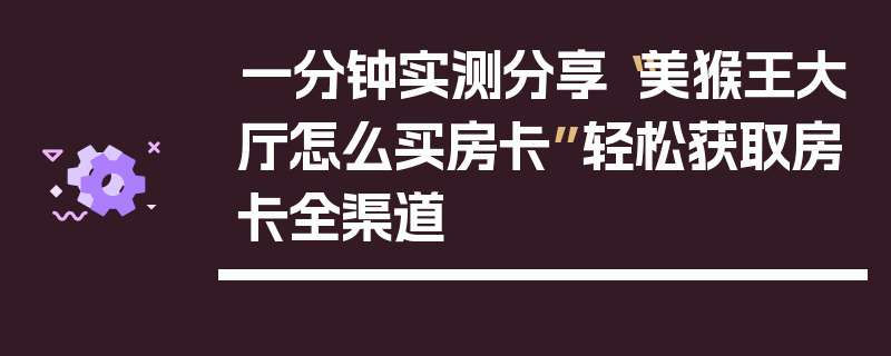 一分钟实测分享“美猴王大厅怎么买房卡”轻松获取房卡全渠道