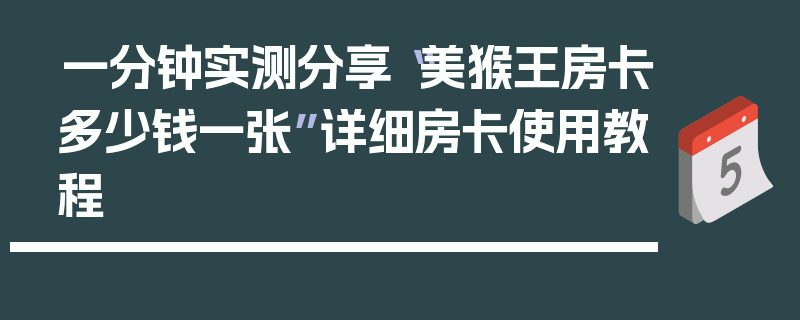 一分钟实测分享“美猴王房卡多少钱一张”详细房卡使用教程
