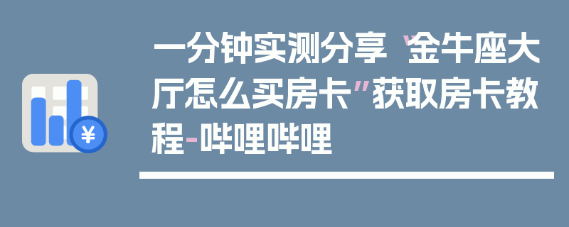 一分钟实测分享“金牛座大厅怎么买房卡”获取房卡教程-哔哩哔哩