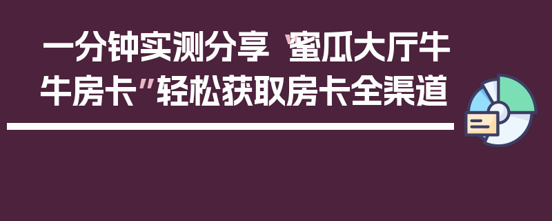 一分钟实测分享“蜜瓜大厅牛牛房卡”轻松获取房卡全渠道