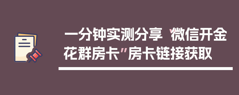 一分钟实测分享“微信开金花群房卡”房卡链接获取
