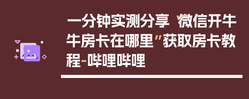一分钟实测分享“微信开牛牛房卡在哪里”获取房卡教程-哔哩哔哩