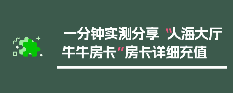 一分钟实测分享“人海大厅牛牛房卡”房卡详细充值