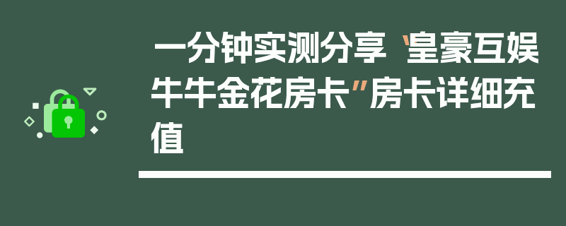 一分钟实测分享“皇豪互娱牛牛金花房卡”房卡详细充值