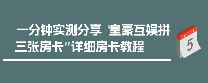 一分钟实测分享“皇豪互娱拼三张房卡”详细房卡教程