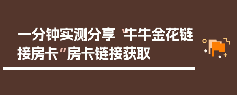一分钟实测分享“牛牛金花链接房卡”房卡链接获取