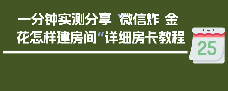 一分钟实测分享“微信炸 金花怎样建房间”详细房卡教程