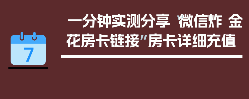 一分钟实测分享“微信炸 金花房卡链接”房卡详细充值