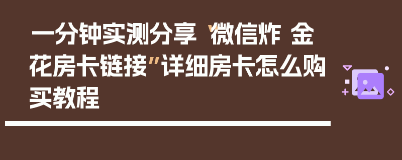 一分钟实测分享“微信炸 金花房卡链接”详细房卡怎么购买教程