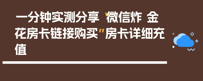 一分钟实测分享“微信炸 金花房卡链接购买”房卡详细充值