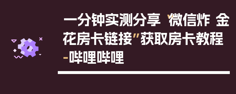 一分钟实测分享“微信炸 金花房卡链接”获取房卡教程-哔哩哔哩