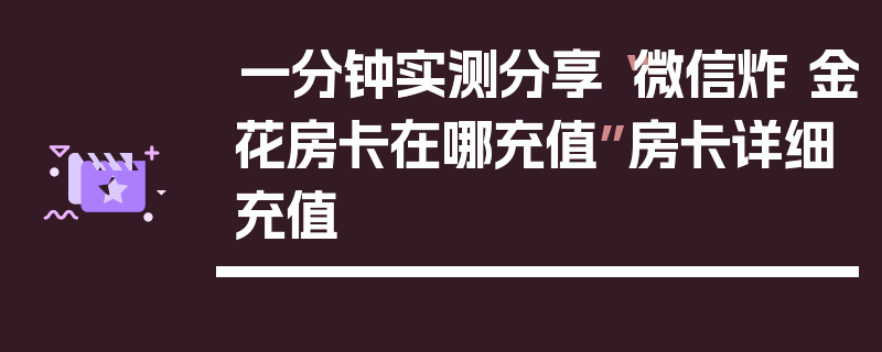一分钟实测分享“微信炸 金花房卡在哪充值”房卡详细充值