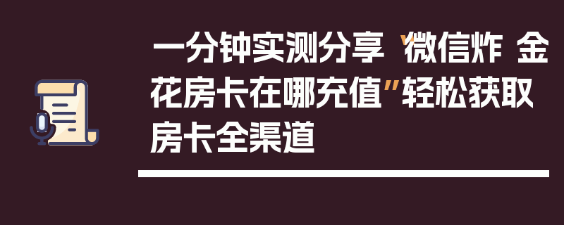 一分钟实测分享“微信炸 金花房卡在哪充值”轻松获取房卡全渠道
