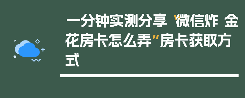 一分钟实测分享“微信炸 金花房卡怎么弄”房卡获取方式