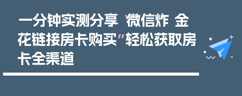 一分钟实测分享“微信炸 金花链接房卡购买”轻松获取房卡全渠道