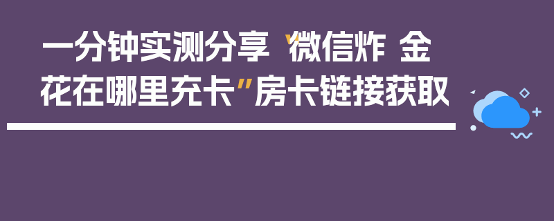 一分钟实测分享“微信炸 金花在哪里充卡”房卡链接获取
