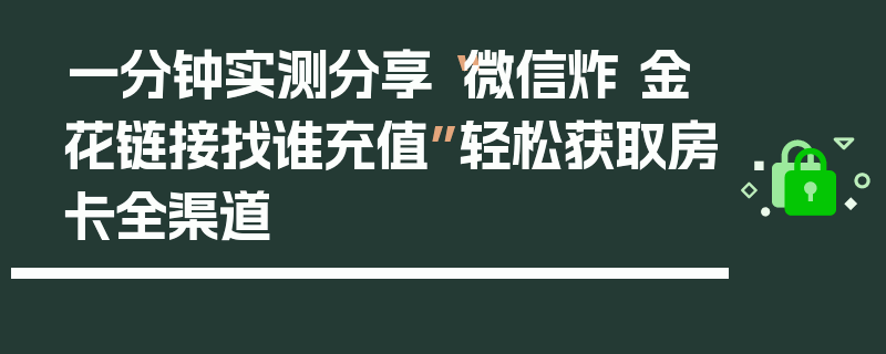 一分钟实测分享“微信炸 金花链接找谁充值”轻松获取房卡全渠道