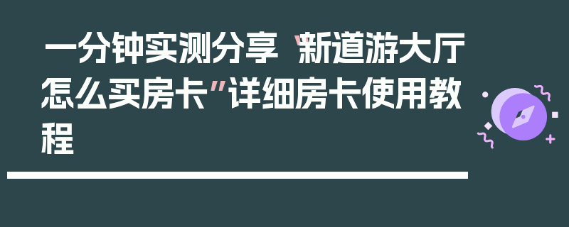 一分钟实测分享“新道游大厅怎么买房卡”详细房卡使用教程