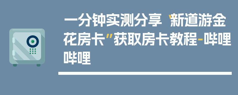 一分钟实测分享“新道游金花房卡”获取房卡教程-哔哩哔哩