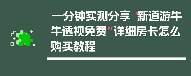 一分钟实测分享“新道游牛牛透视免费”详细房卡怎么购买教程
