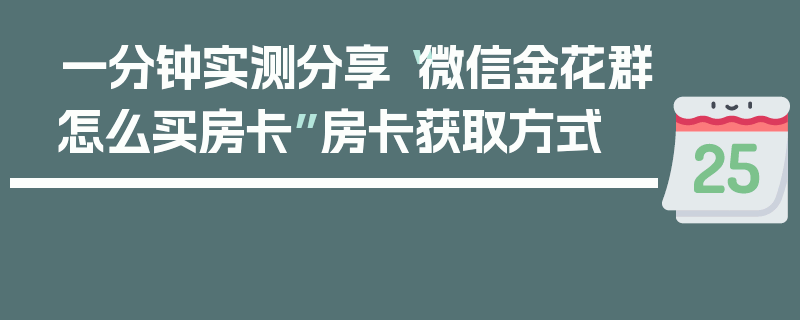 一分钟实测分享“微信金花群怎么买房卡”房卡获取方式