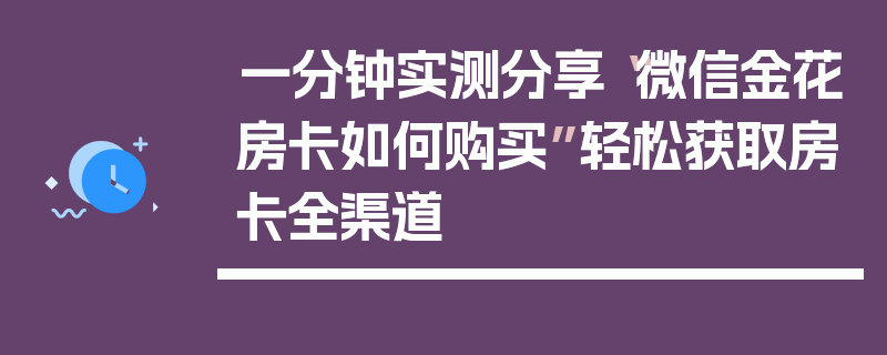 一分钟实测分享“微信金花房卡如何购买”轻松获取房卡全渠道