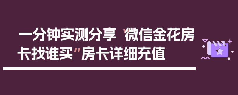 一分钟实测分享“微信金花房卡找谁买”房卡详细充值