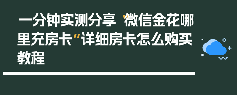 一分钟实测分享“微信金花哪里充房卡”详细房卡怎么购买教程