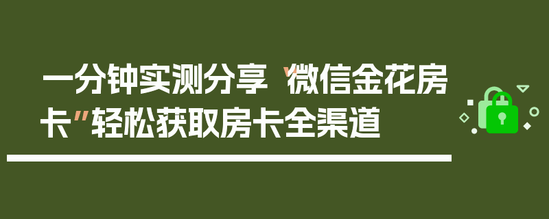 一分钟实测分享“微信金花房卡”轻松获取房卡全渠道