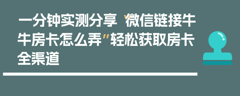 一分钟实测分享“微信链接牛牛房卡怎么弄”轻松获取房卡全渠道