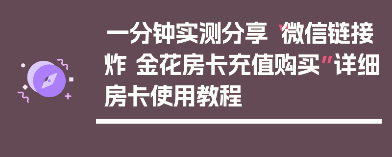 一分钟实测分享“微信链接炸 金花房卡充值购买”详细房卡使用教程