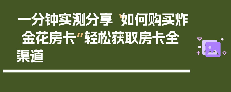 一分钟实测分享“如何购买炸 金花房卡”轻松获取房卡全渠道