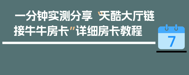 一分钟实测分享“天酷大厅链接牛牛房卡”详细房卡教程