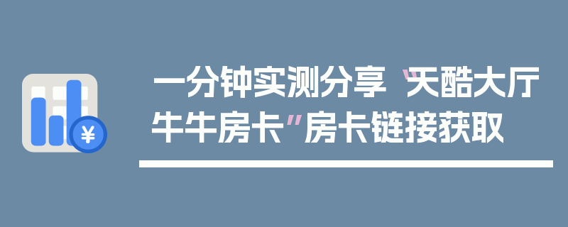 一分钟实测分享“天酷大厅牛牛房卡”房卡链接获取