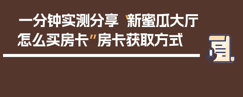 一分钟实测分享“新蜜瓜大厅怎么买房卡”房卡获取方式