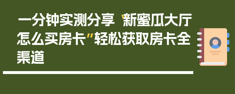 一分钟实测分享“新蜜瓜大厅怎么买房卡”轻松获取房卡全渠道