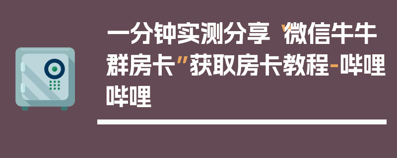 一分钟实测分享“微信牛牛群房卡”获取房卡教程-哔哩哔哩