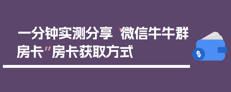一分钟实测分享“微信牛牛群房卡”房卡获取方式